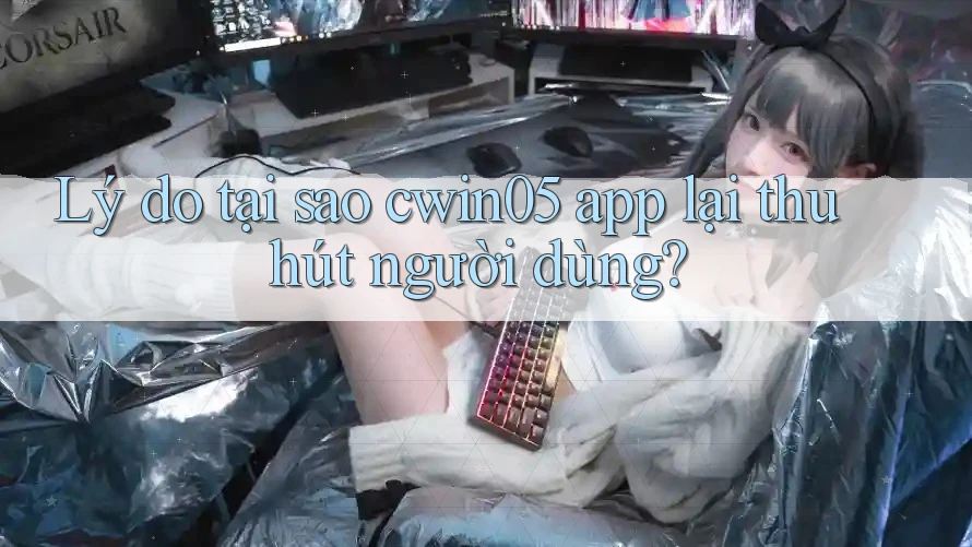 Lý do tại sao cwin05 app lại thu hút người dùng?