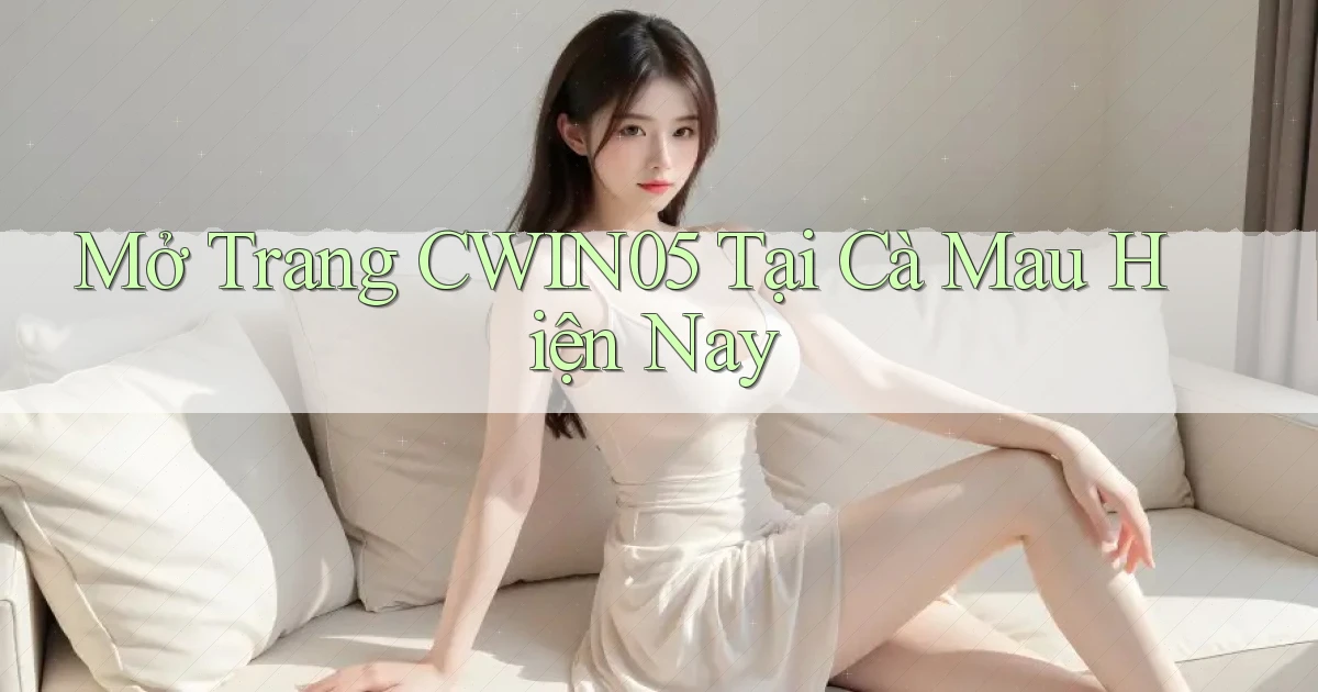 mở trang cwin05 tại Cà Mau hiện nay