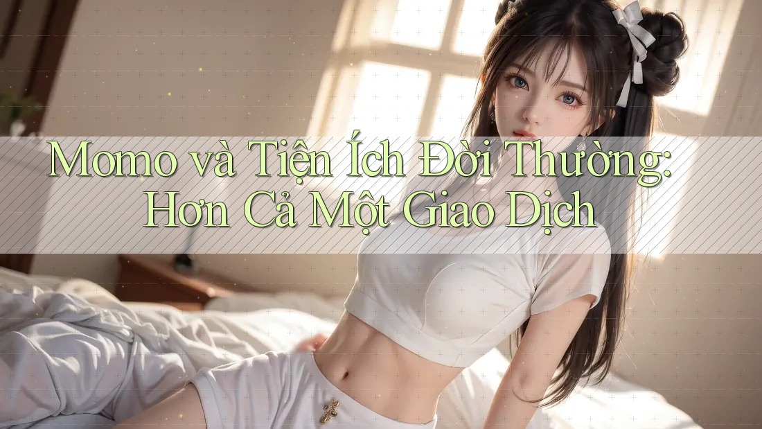 Momo và Tiện Ích Đời Thường: Hơn Cả Một Giao Dịch