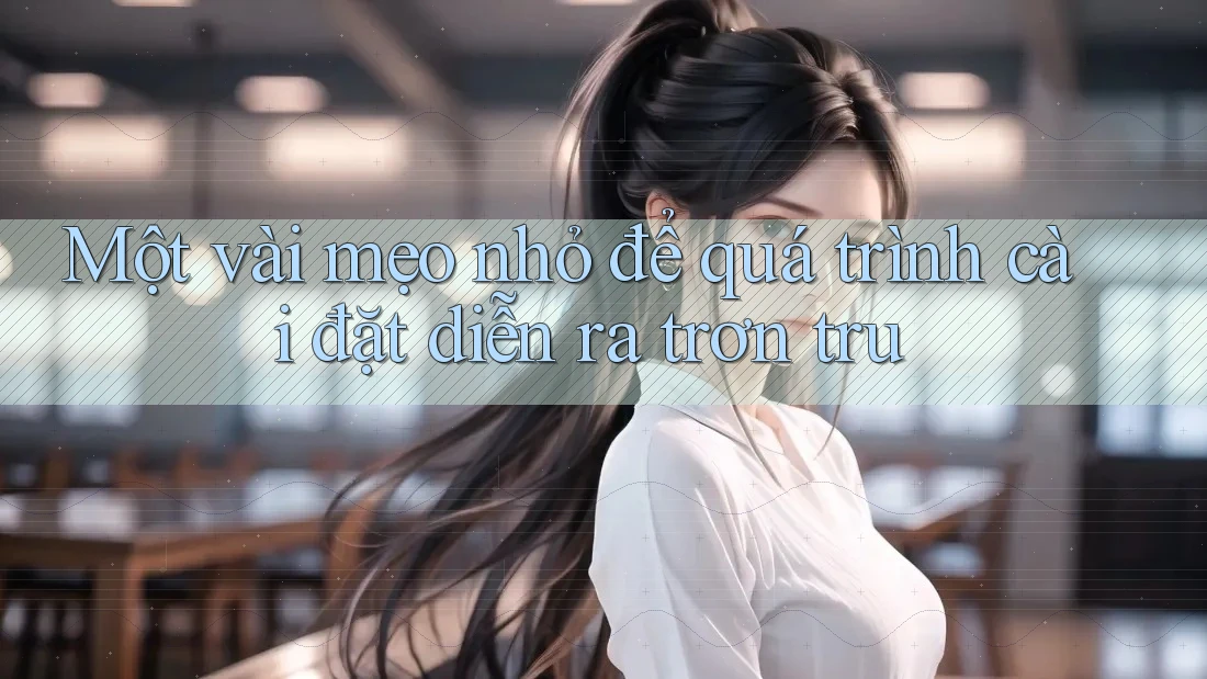 Một vài mẹo nhỏ để quá trình cài đặt diễn ra trơn tru