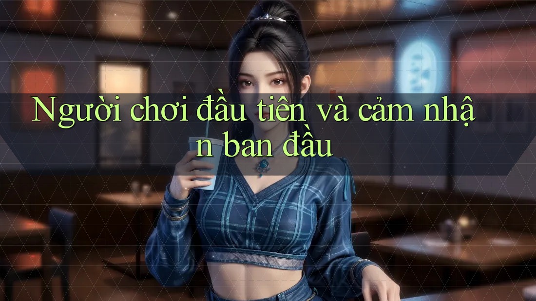 Người chơi đầu tiên và cảm nhận ban đầu
