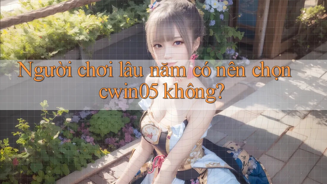 Người chơi lâu năm có nên chọn cwin05 không?