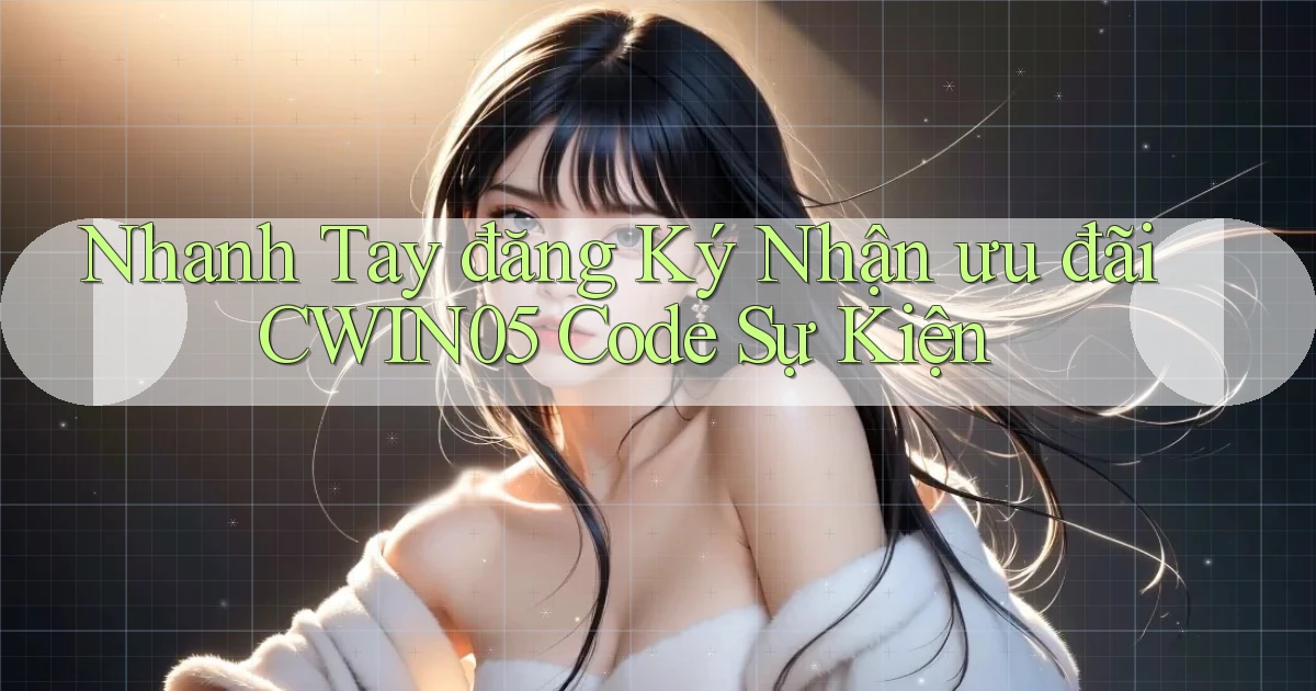 nhanh tay đăng ký nhận ưu đãi cwin05 code sự kiện