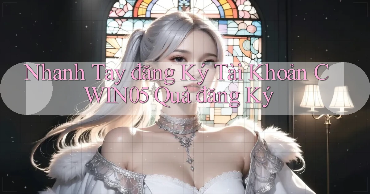nhanh tay đăng ký tài khoản cwin05 quà đăng ký