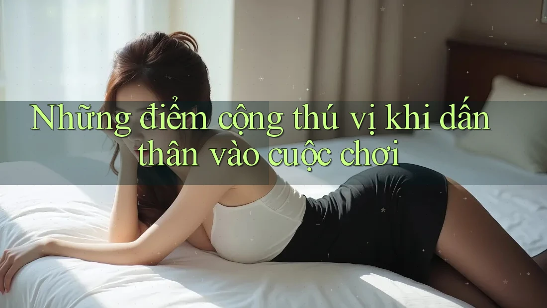 Những điểm cộng thú vị khi dấn thân vào cuộc chơi