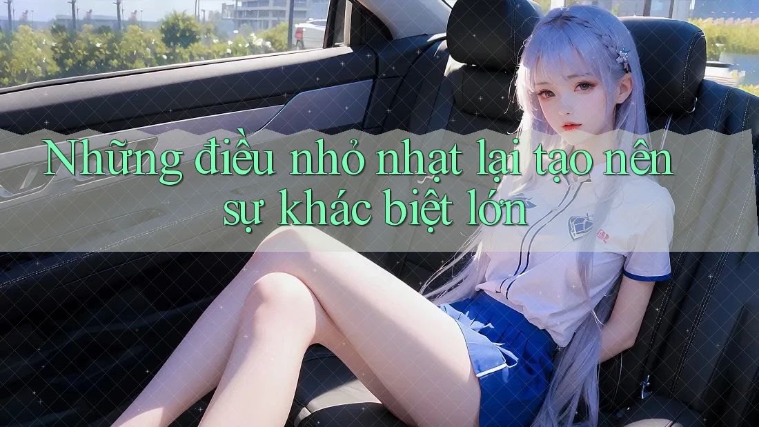 Những điều nhỏ nhạt lại tạo nên sự khác biệt lớn