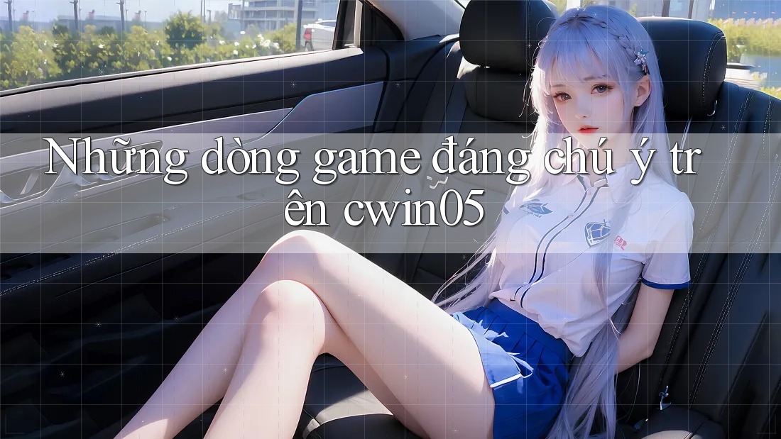 Những dòng game đáng chú ý trên cwin05