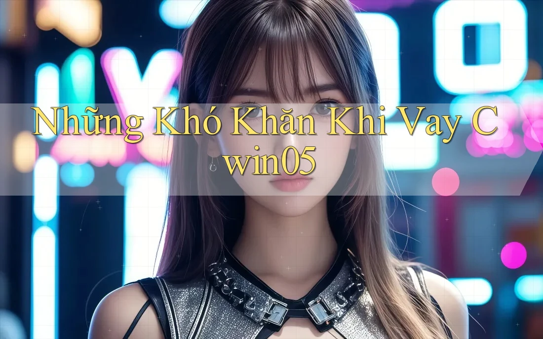 Những Khó Khăn Khi Vay Cwin05