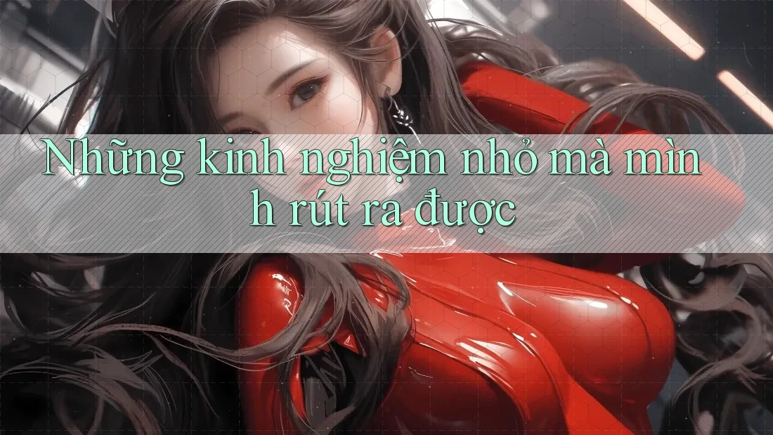 Những kinh nghiệm nhỏ mà mình rút ra được