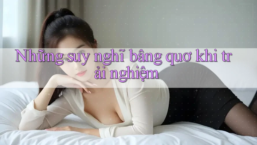 Những suy nghĩ bâng quơ khi trải nghiệm