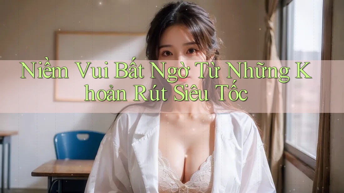 Niềm Vui Bất Ngờ Từ Những Khoản Rút Siêu Tốc