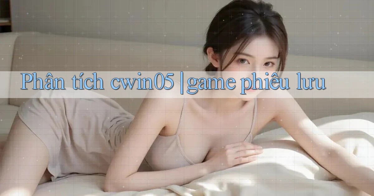 Phân tích cwin05 game phiêu lưu