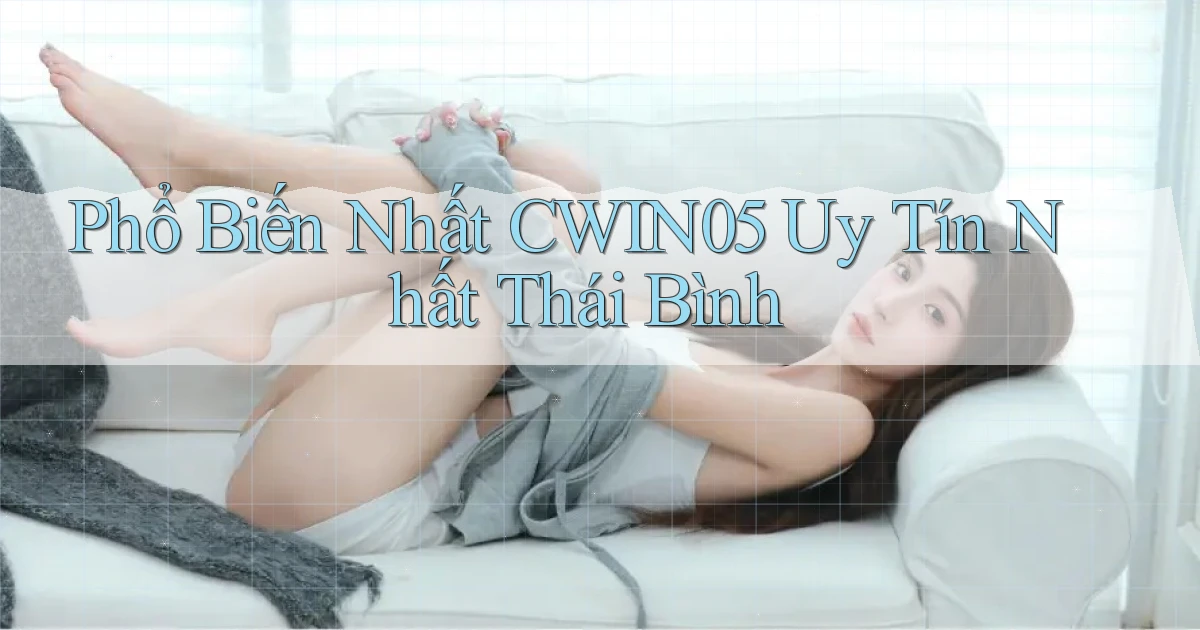 phổ biến nhất cwin05 uy tín nhất Thái Bình