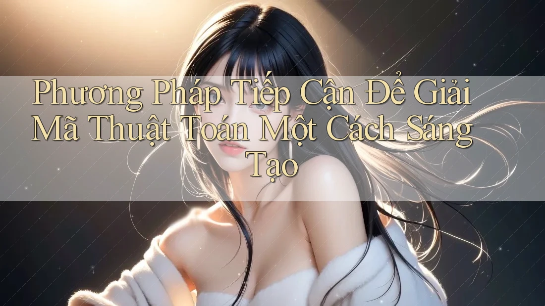 Phương Pháp Tiếp Cận Để Giải Mã Thuật Toán Một Cách Sáng Tạo