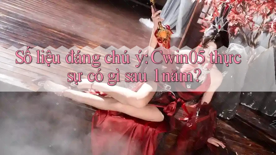 Số liệu đáng chú ý: Cwin05 thực sự có gì sau 1 năm?