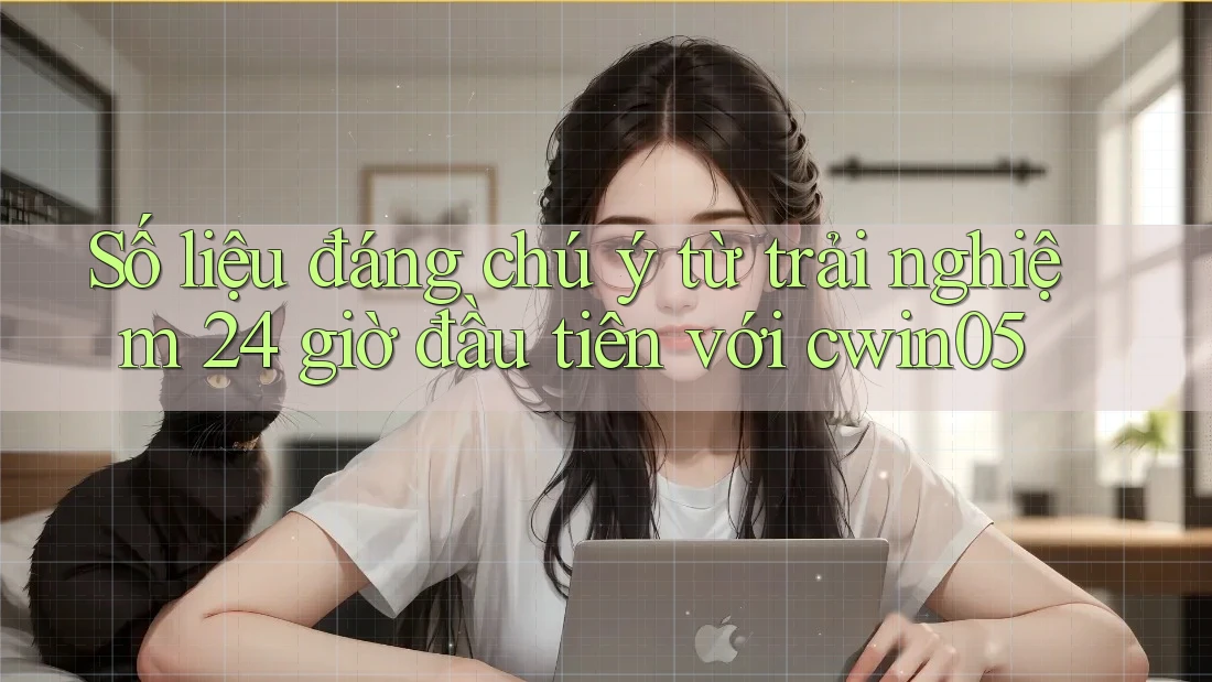 Số liệu đáng chú ý từ trải nghiệm 24 giờ đầu tiên với cwin05