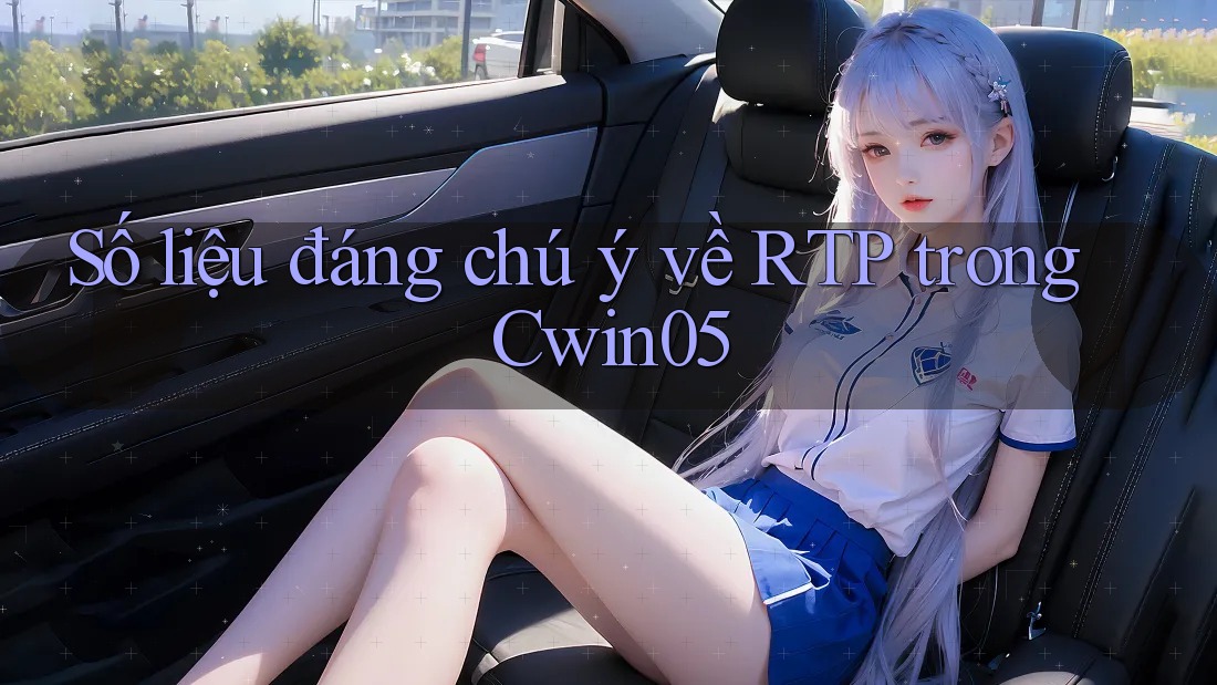 Số liệu đáng chú ý về RTP trong Cwin05