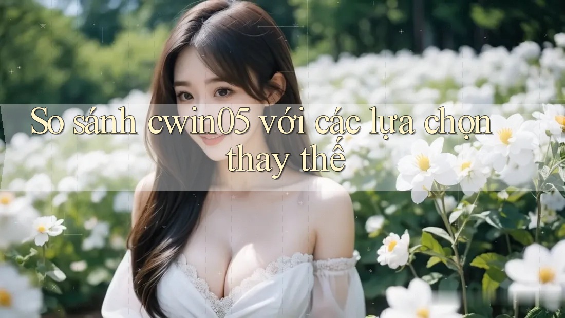 So sánh cwin05 với các lựa chọn thay thế