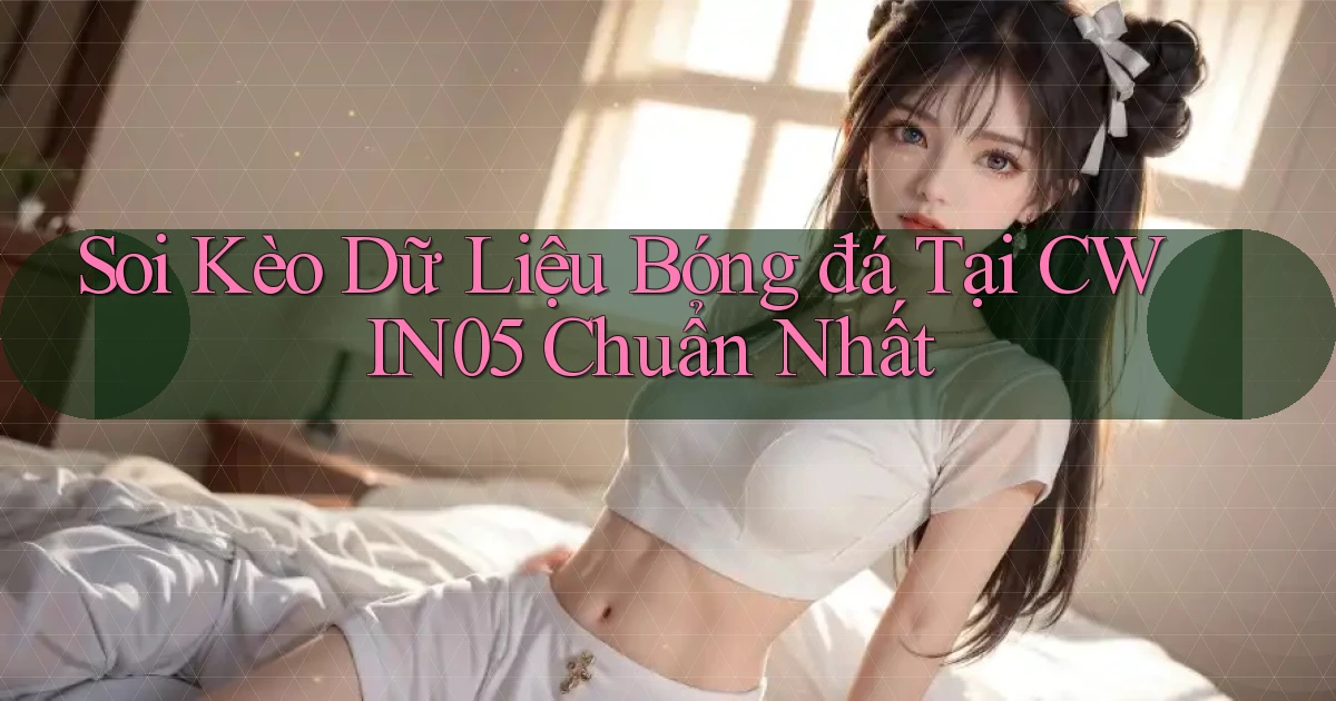 soi kèo dữ liệu bóng đá tại cwin05 chuẩn nhất