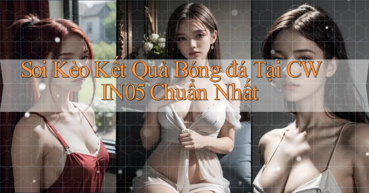 soi kèo kết quả bóng đá tại cwin05 chuẩn nhất