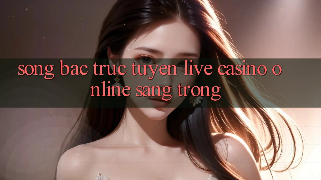 Sòng Bạc Trực Tuyến (Live Casino online) Sang Trọng