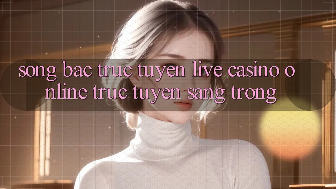 Sòng Bạc Trực Tuyến (Live Casino online trực tuyến) Sang Trọng
