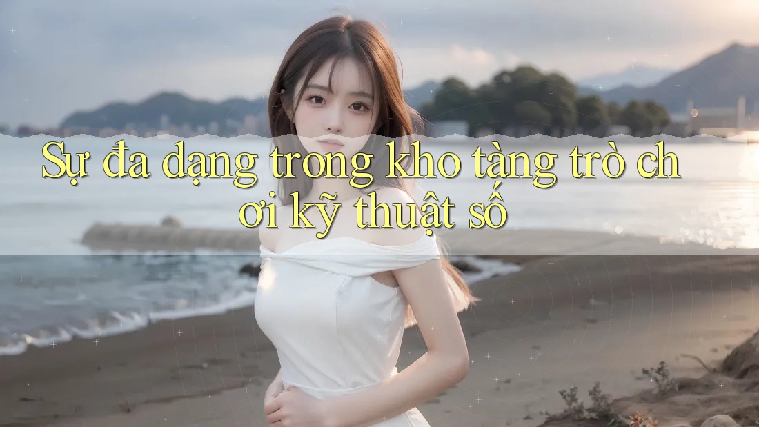Sự đa dạng trong kho tàng trò chơi kỹ thuật số