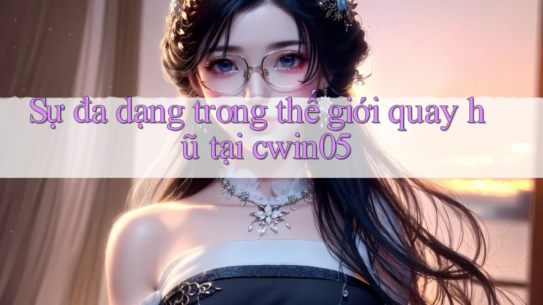 Sự đa dạng trong thế giới quay hũ tại cwin05