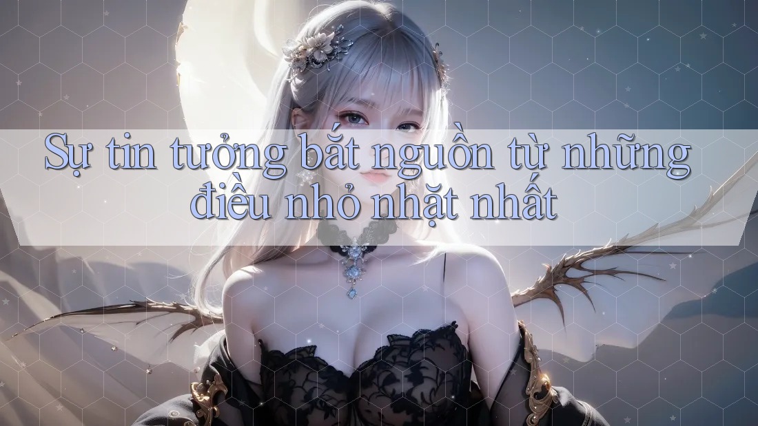 Sự tin tưởng bắt nguồn từ những điều nhỏ nhặt nhất