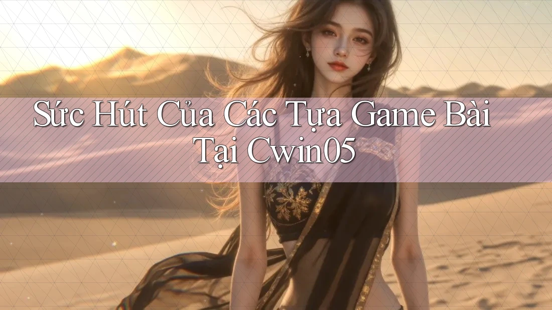 Sức Hút Của Các Tựa Game Bài Tại Cwin05