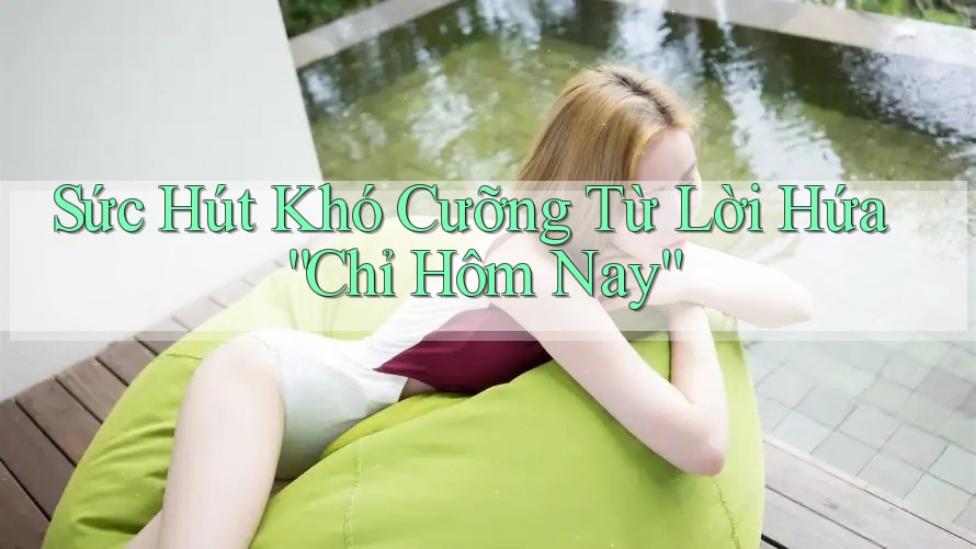 Sức Hút Khó Cưỡng Từ Lời Hứa “Chỉ Hôm Nay”