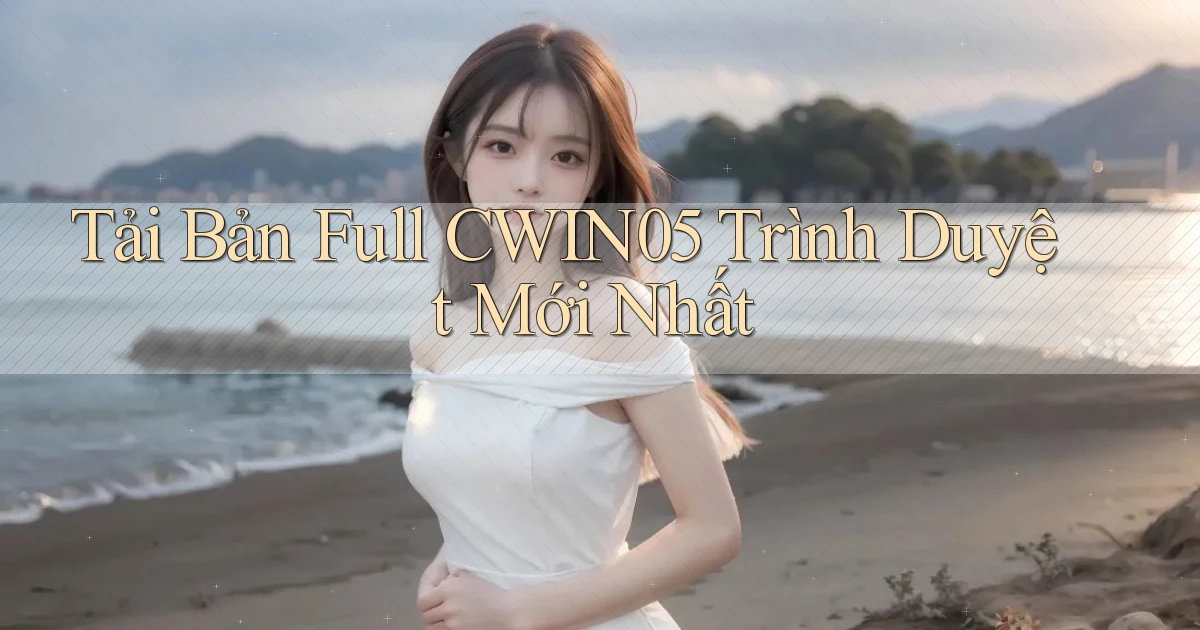 tải bản full cwin05 trình duyệt mới nhất