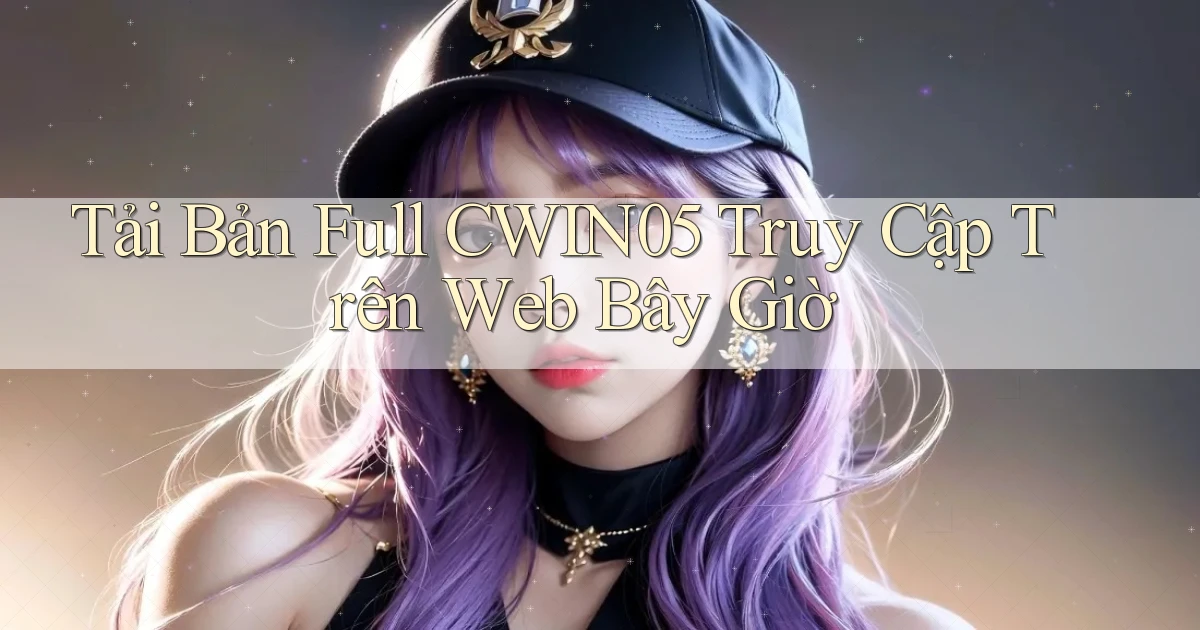 tải bản full cwin05 truy cập trên web bây giờ