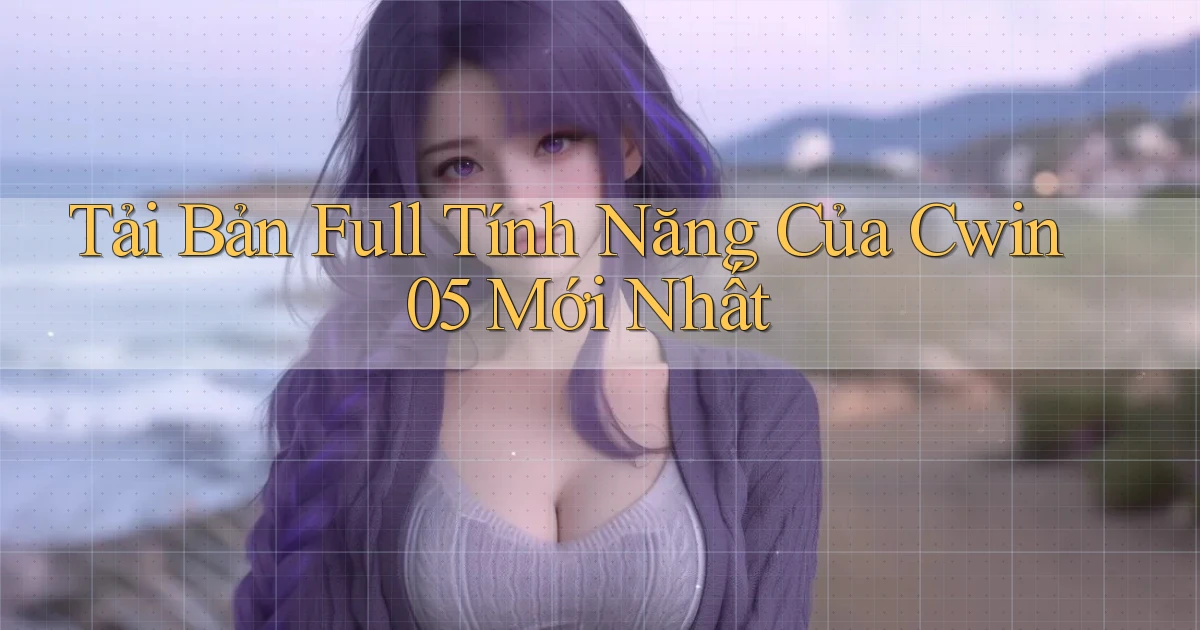 tải bản full tính năng của cwin05 mới nhất