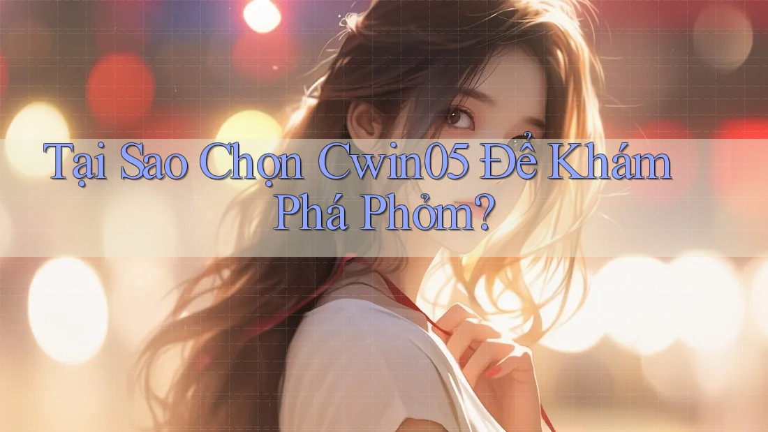 Tại Sao Chọn Cwin05 Để Khám Phá Phỏm?