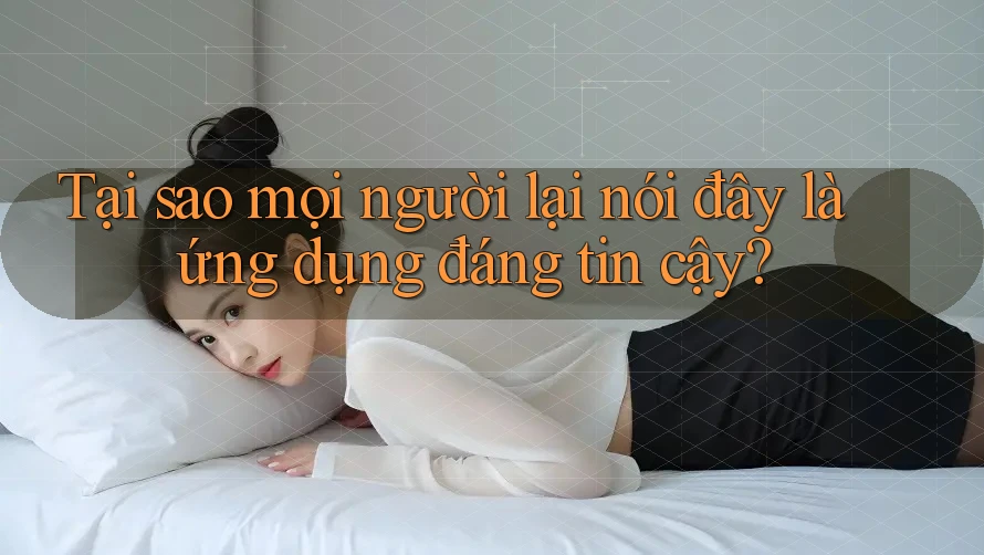 Tại sao mọi người lại nói đây là ứng dụng đáng tin cậy?