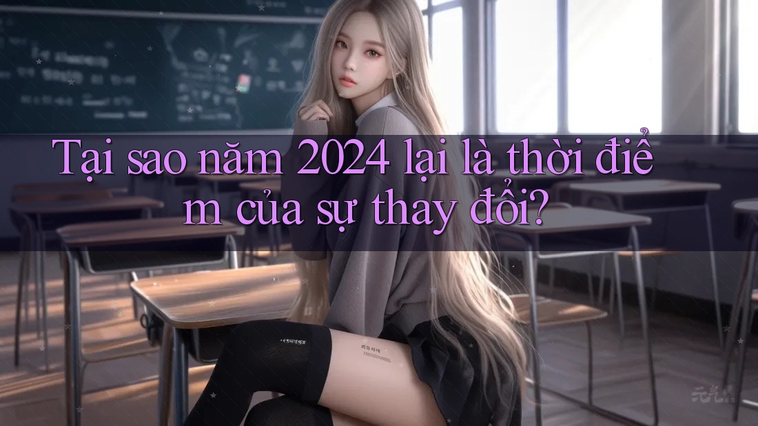 Tại sao năm 2024 lại là thời điểm của sự thay đổi?