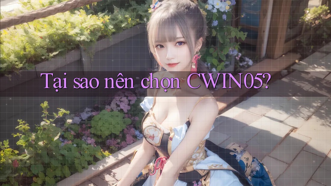 Tại Sao Nên Chọn Cwin05?