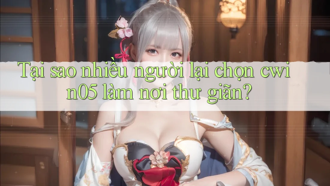 Tại sao nhiều người lại chọn cwin05 làm nơi thư giãn?