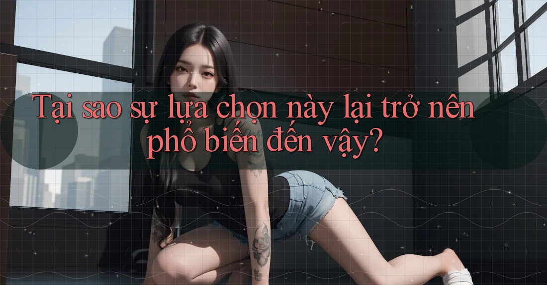 Tại sao sự lựa chọn này lại trở nên phổ biến đến vậy?