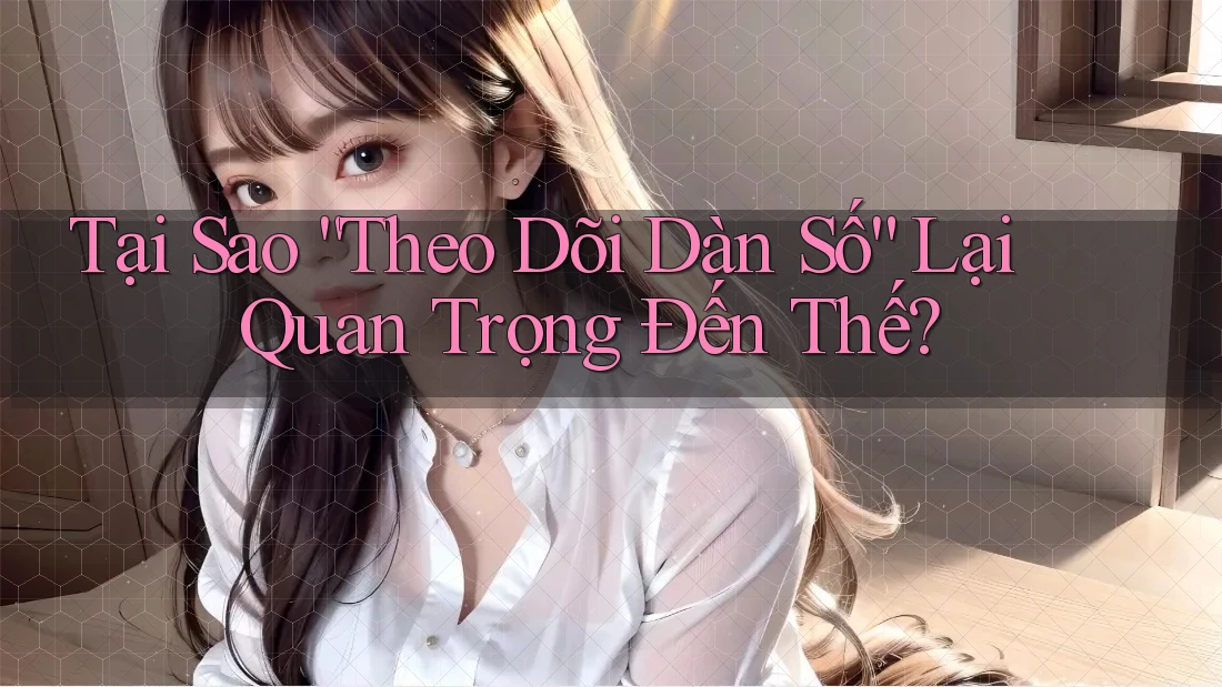 Tại Sao “Theo Dõi Dàn Số” Lại Quan Trọng Đến Thế?