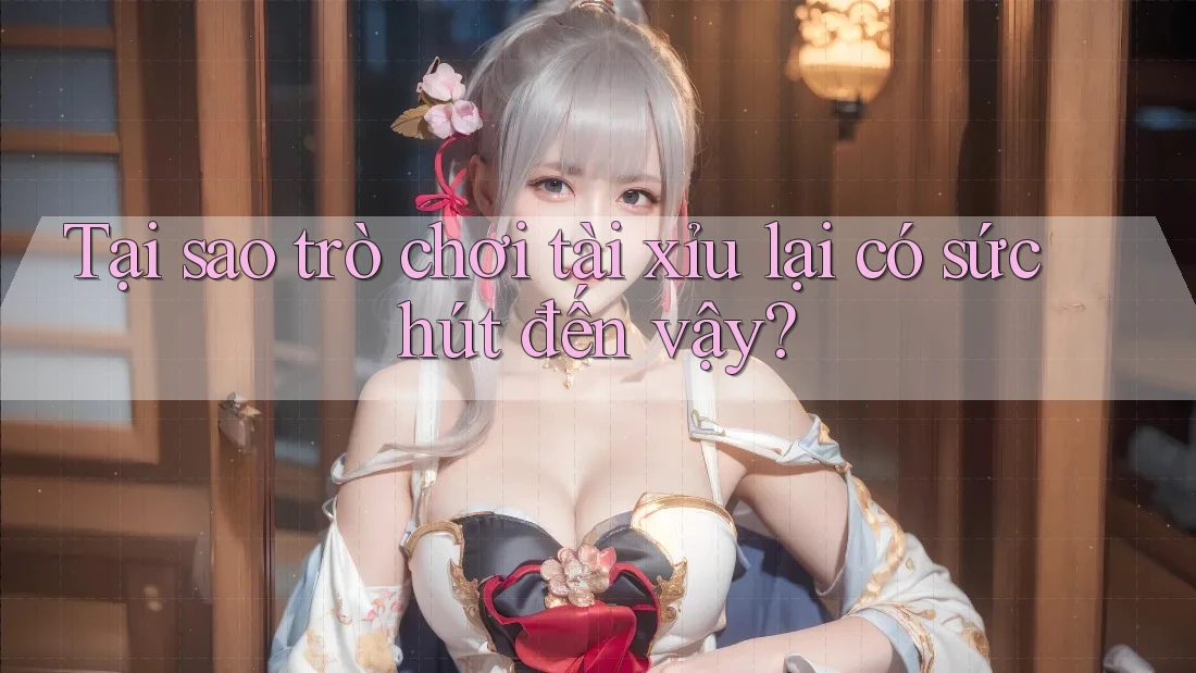 Tại sao trò chơi tài xỉu lại có sức hút đến vậy?