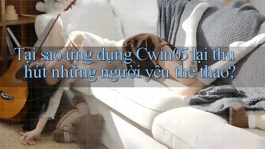 Tại sao ứng dụng Cwin05 lại thu hút những người yêu thể thao?