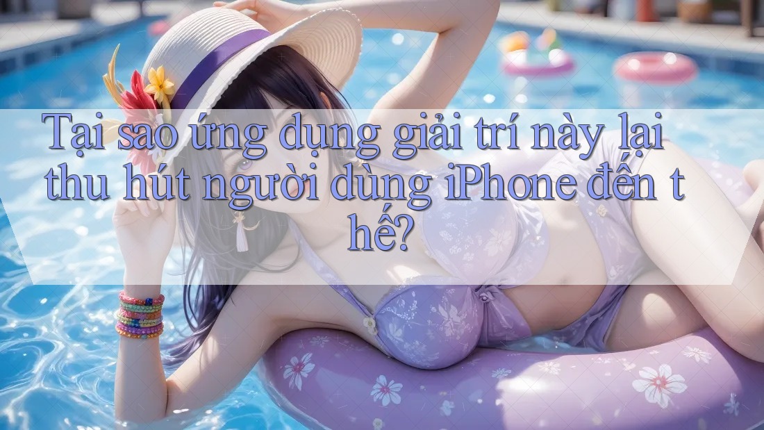 Tại sao ứng dụng giải trí này lại thu hút người dùng iPhone đến thế?