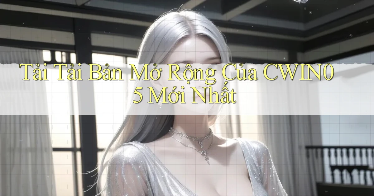 tải tải bản mở rộng của cwin05 mới nhất