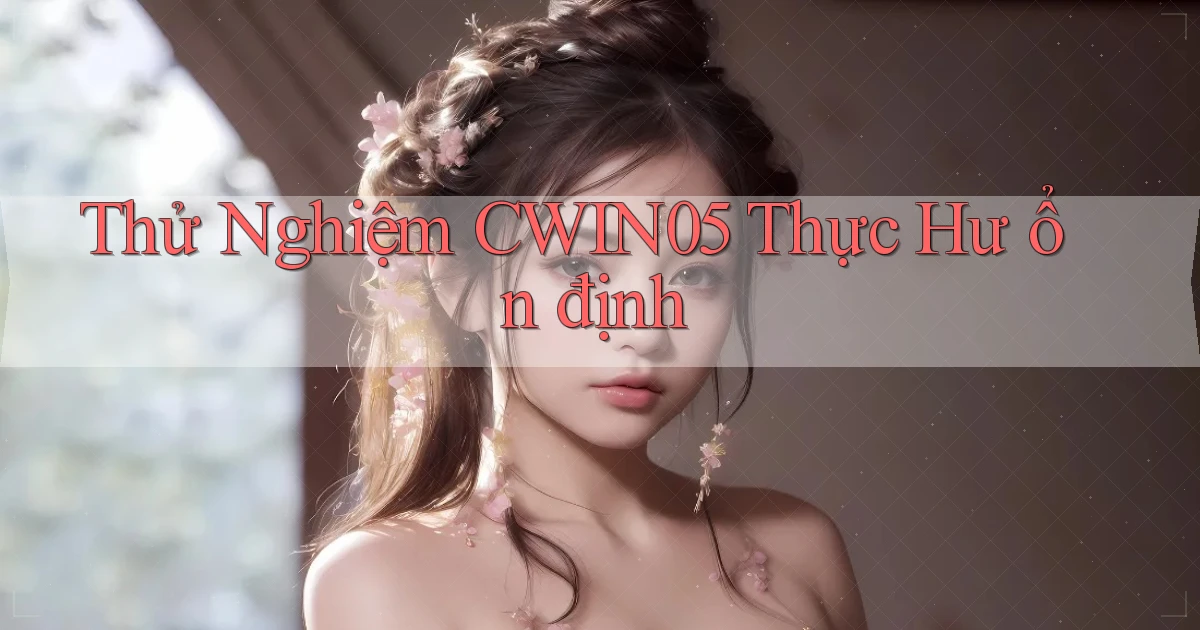 thử nghiệm cwin05 thực hư ổn định