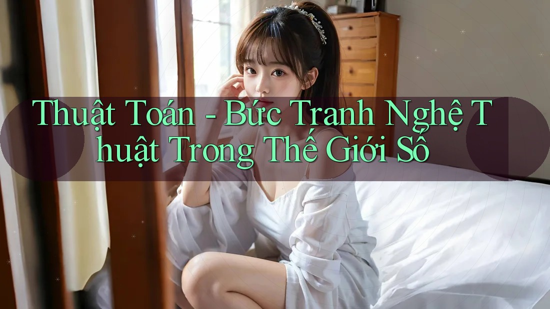 Thuật Toán - Bức Tranh Nghệ Thuật Trong Thế Giới Số