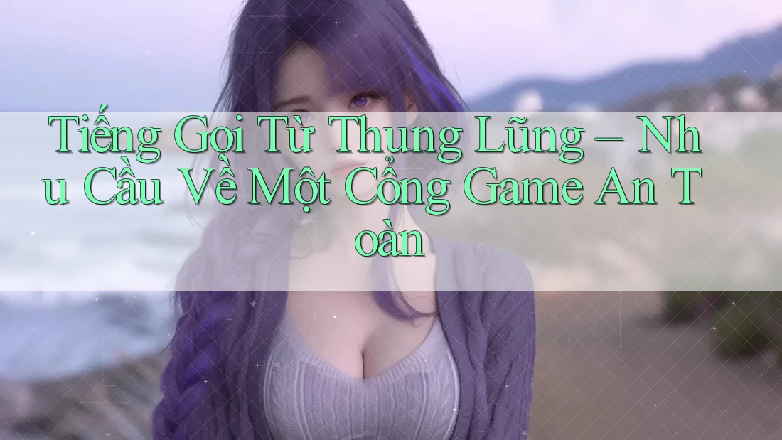 Tiếng Gọi Từ Thung Lũng – Nhu Cầu Về Một Cổng Game An Toàn