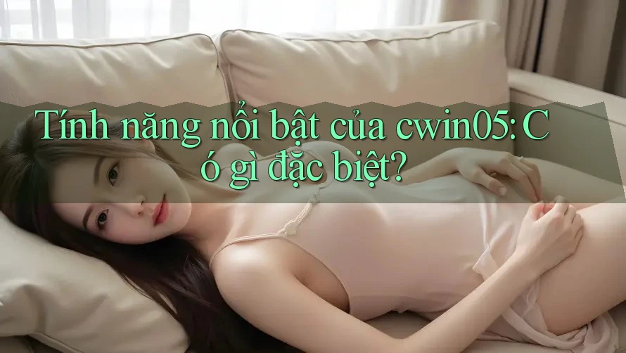 Tính năng nổi bật của cwin05: Có gì đặc biệt?