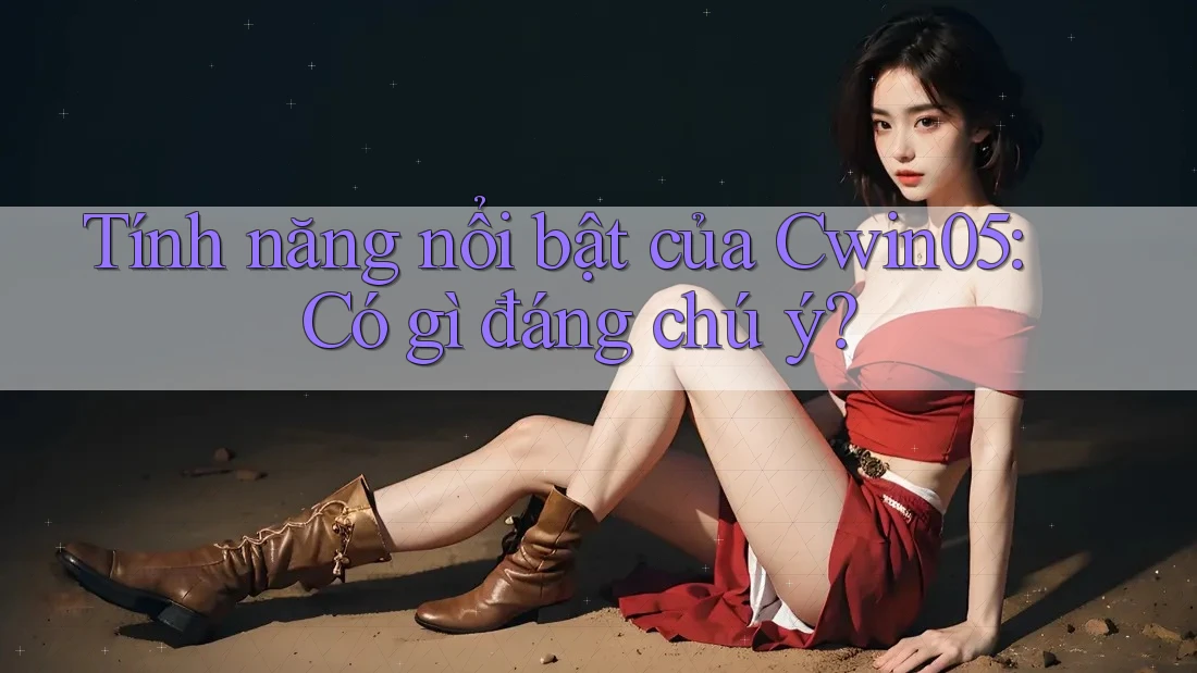 Tính năng nổi bật của Cwin05: Có gì đáng chú ý?